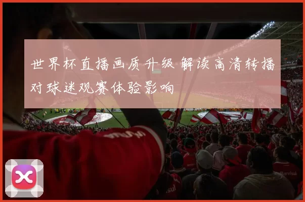 世界杯直播画质升级 解读高清转播对球迷观赛体验影响