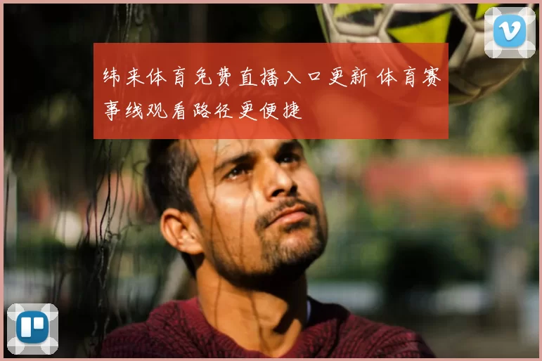 纬来体育免费直播入口更新 体育赛事线观看路径更便捷