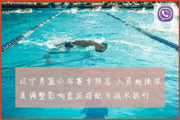 辽宁男篮公布赛季阵容 人员轮换深度调整影响首发搭配与战术执行