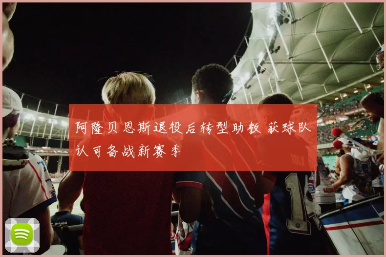 阿隆贝恩斯退役后转型助教 获球队认可备战新赛季