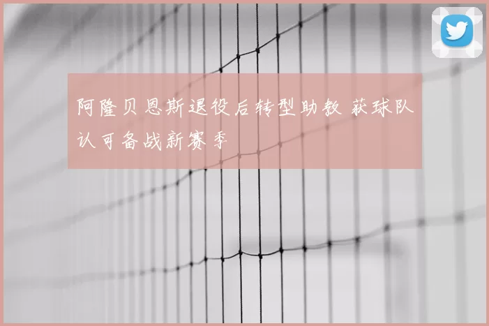 阿隆贝恩斯退役后转型助教 获球队认可备战新赛季