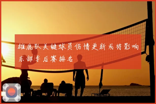 雄鹿队关键球员伤情更新或将影响东部季后赛排名