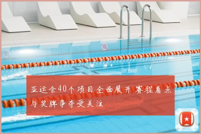 亚运会40个项目全面展开 赛程看点与奖牌争夺受关注