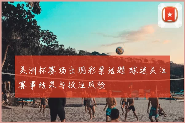 美洲杯赛场出现彩票话题 球迷关注赛事结果与投注风险