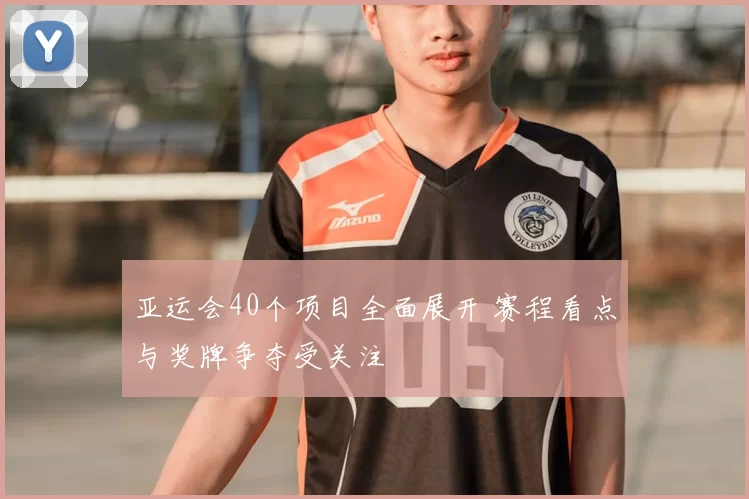 亚运会40个项目全面展开 赛程看点与奖牌争夺受关注