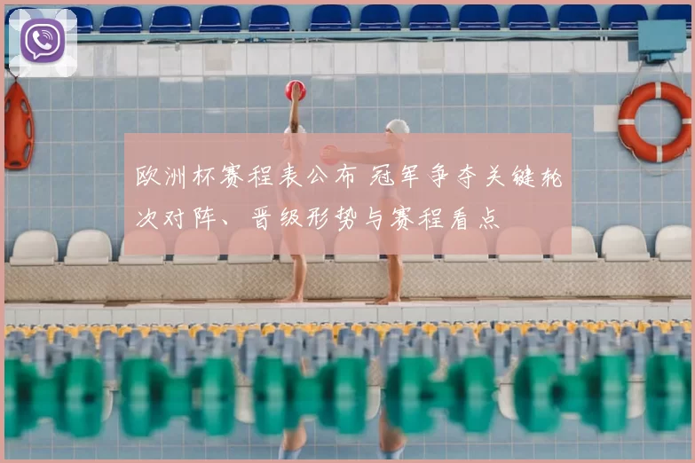 欧洲杯赛程表公布 冠军争夺关键轮次对阵、晋级形势与赛程看点