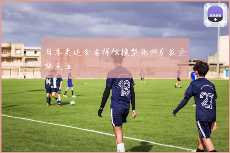 日本奥运会吉祥物模型亮相引发全球关注