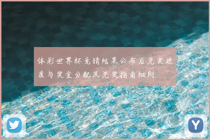 体彩世界杯竞猜结果公布后兑奖进度与奖金分配及兑奖指南细则