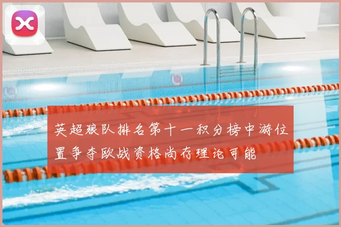 英超狼队排名第十一积分榜中游位置争夺欧战资格尚存理论可能