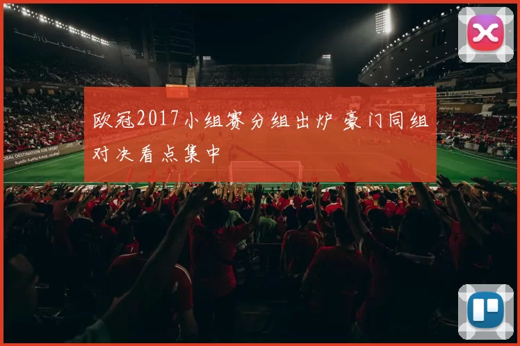 欧冠2017小组赛分组出炉 豪门同组对决看点集中