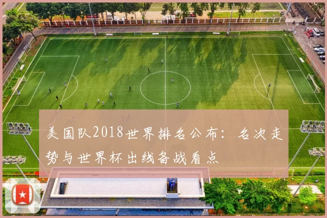 美国队2018世界排名公布：名次走势与世界杯出线备战看点