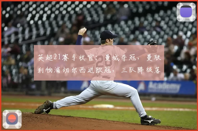 英超21赛季收官：曼城夺冠，曼联利物浦切尔西进欧冠，三队降级落定