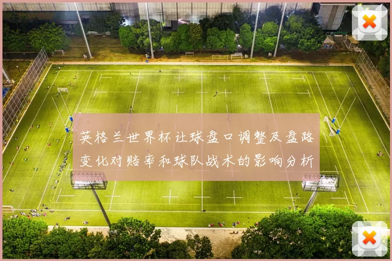 英格兰世界杯让球盘口调整及盘路变化对赔率和球队战术的影响分析