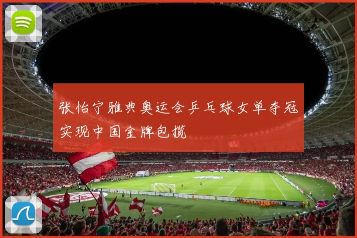 张怡宁雅典奥运会乒乓球女单夺冠实现中国金牌包揽