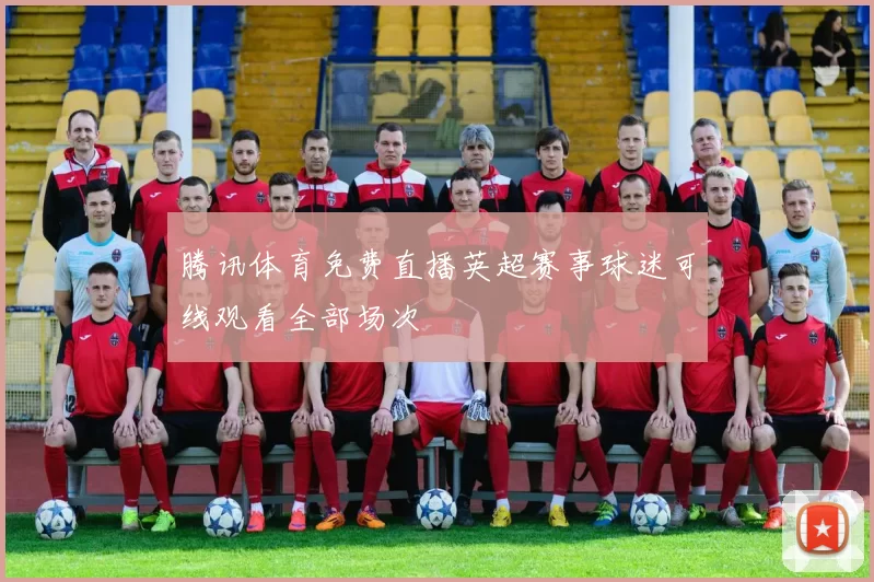 腾讯体育免费直播英超赛事球迷可线观看全部场次