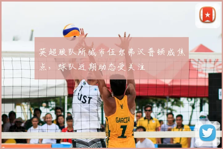 英超狼队所城市伍尔弗汉普顿成焦点，球队近期动态受关注