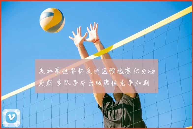 美加墨世界杯美洲区预选赛积分榜更新 多队争夺出线席位竞争加剧