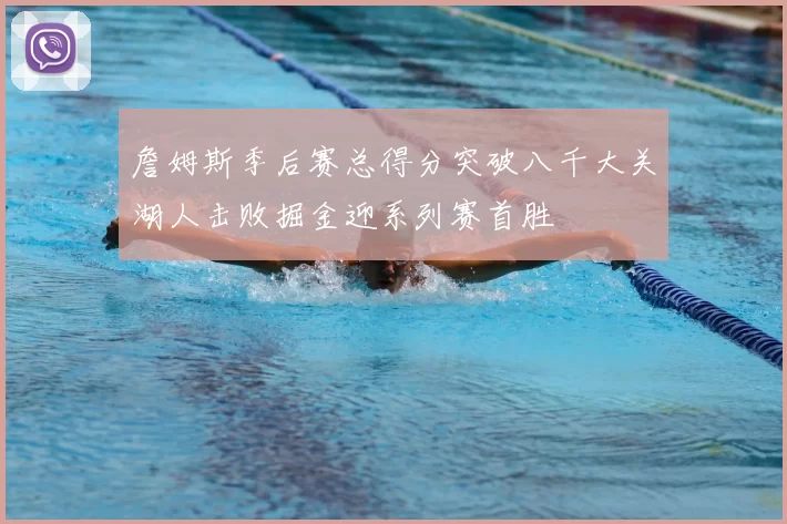 詹姆斯季后赛总得分突破八千大关湖人击败掘金迎系列赛首胜