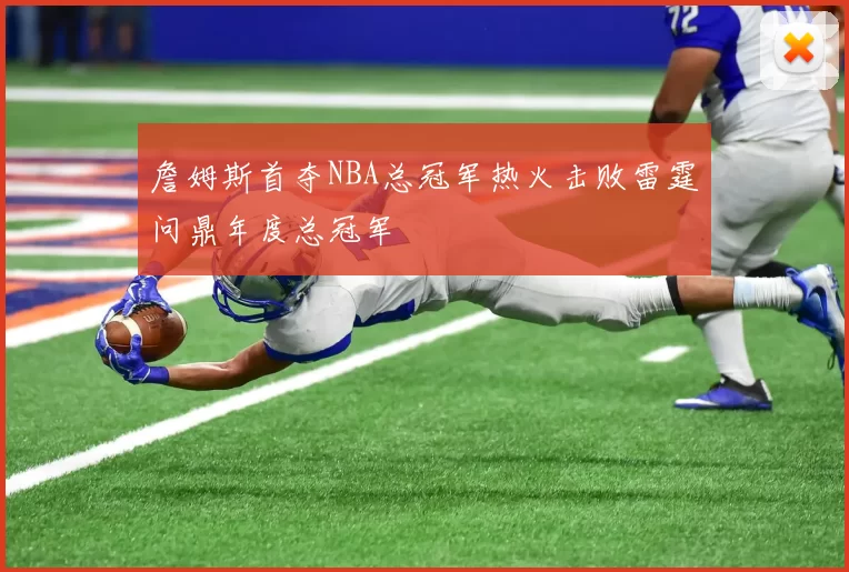 詹姆斯首夺NBA总冠军热火击败雷霆问鼎年度总冠军