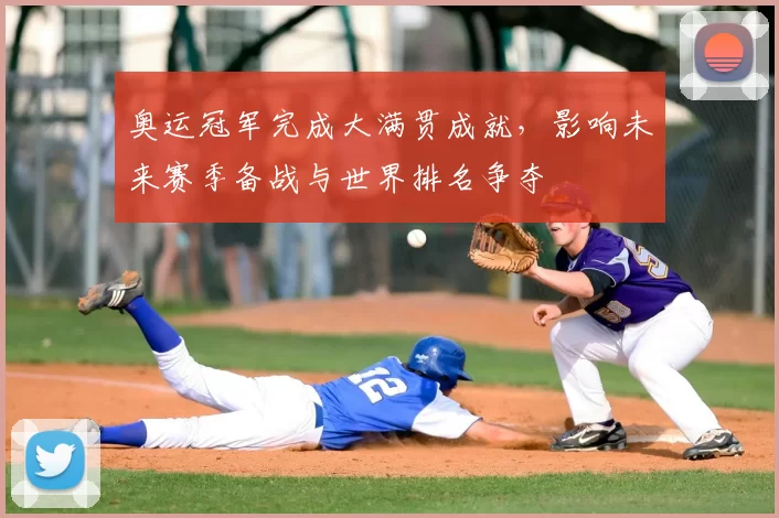 奥运冠军完成大满贯成就，影响未来赛季备战与世界排名争夺