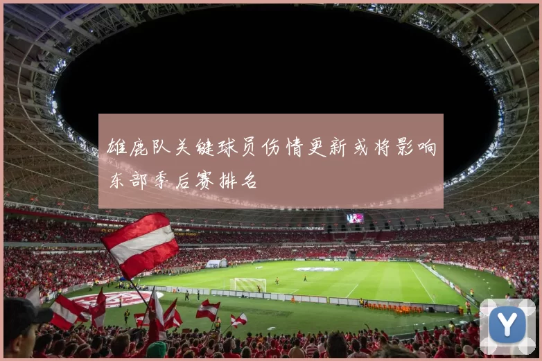 雄鹿队关键球员伤情更新或将影响东部季后赛排名