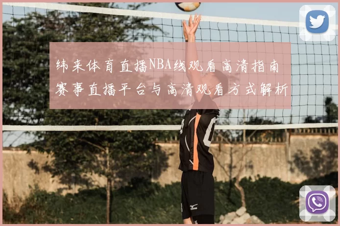 纬来体育直播NBA线观看高清指南 赛事直播平台与高清观看方式解析