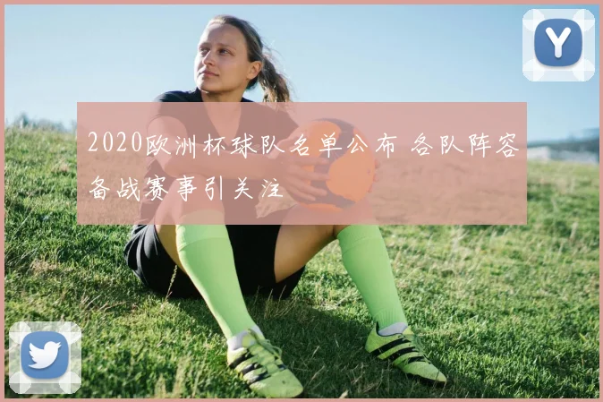2020欧洲杯球队名单公布 各队阵容备战赛事引关注