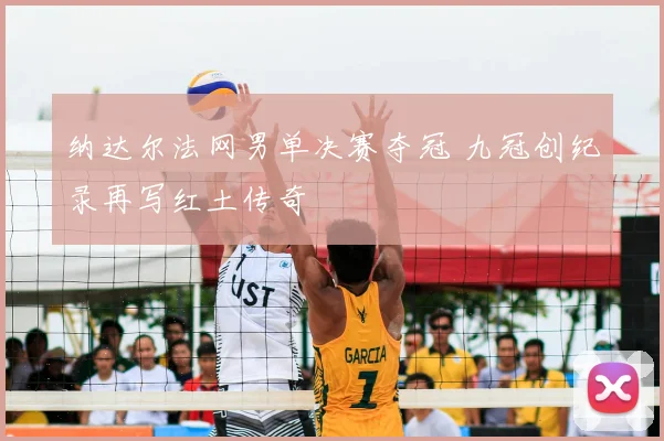 纳达尔法网男单决赛夺冠 九冠创纪录再写红土传奇