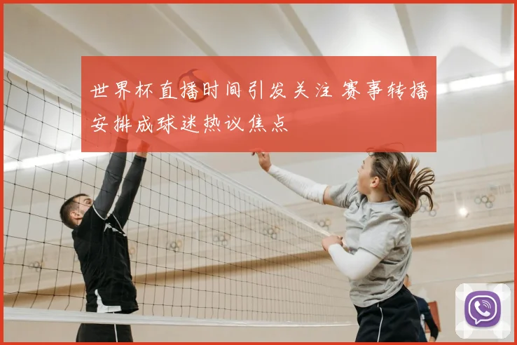 世界杯直播时间引发关注 赛事转播安排成球迷热议焦点