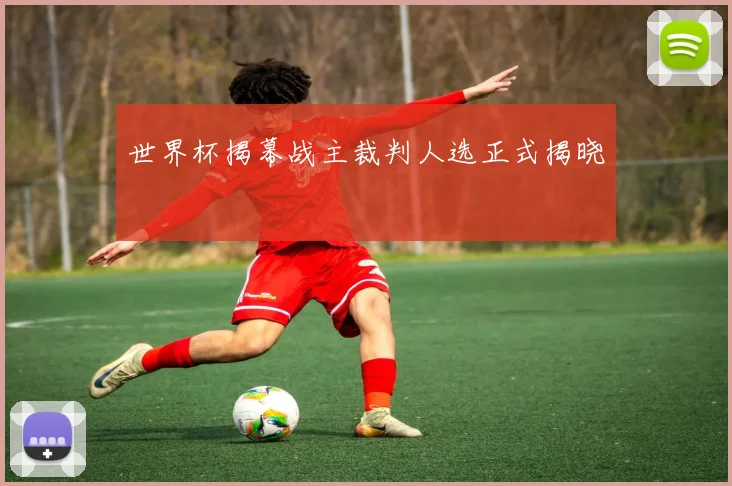 世界杯揭幕战主裁判人选正式揭晓