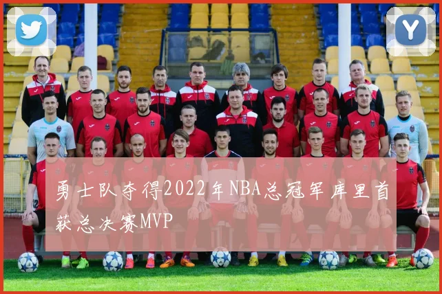勇士队夺得2022年NBA总冠军库里首获总决赛MVP