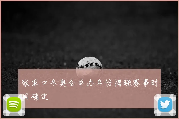 张家口冬奥会举办年份揭晓赛事时间确定