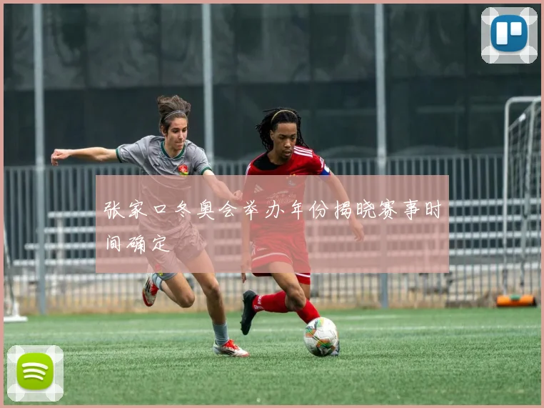 张家口冬奥会举办年份揭晓赛事时间确定