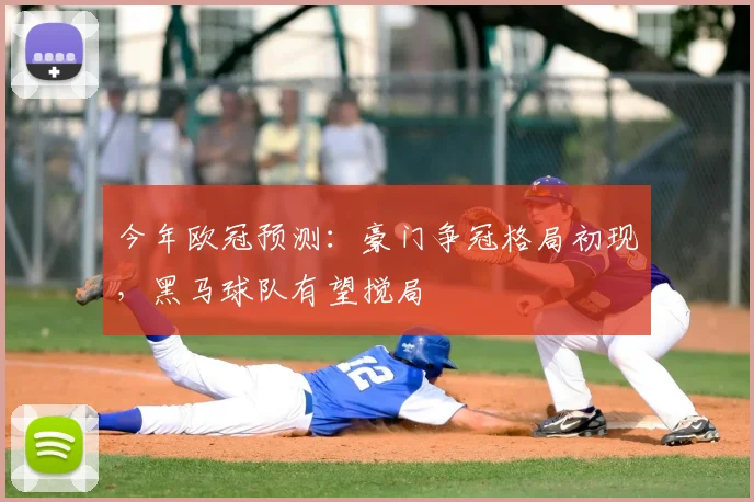 今年欧冠预测:豪门争冠格局初现,黑马球队有望搅局