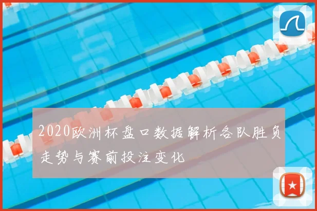 2020欧洲杯盘口数据解析各队胜负走势与赛前投注变化