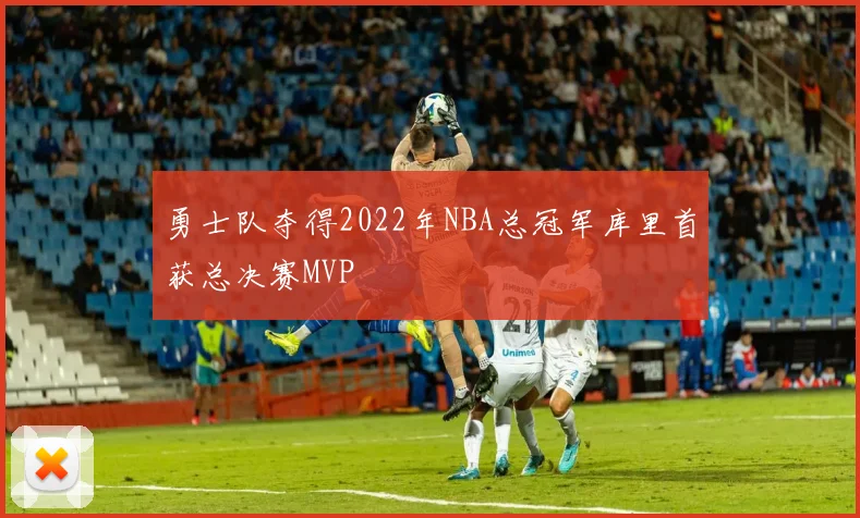 勇士队夺得2022年NBA总冠军库里首获总决赛MVP